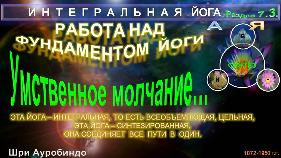 (7.3) УМСТВЕННОЕ МОЛЧАНИЕ ИЛИ БЕЗМОЛВИЕ,- ИНТЕГРАЛЬНАЯ ЙОГА-Шри Ауробиндо(1872-1950 гг)