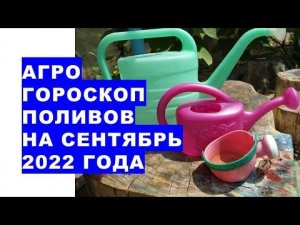 Агрогороскоп поливов в сентябре 2022 года