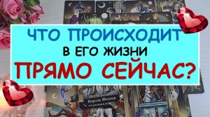 ❤️ ЧТО ПРОИСХОДИТ В ЕГО ЖИЗНИ ПРЯМО СЕЙЧАС? ❤️