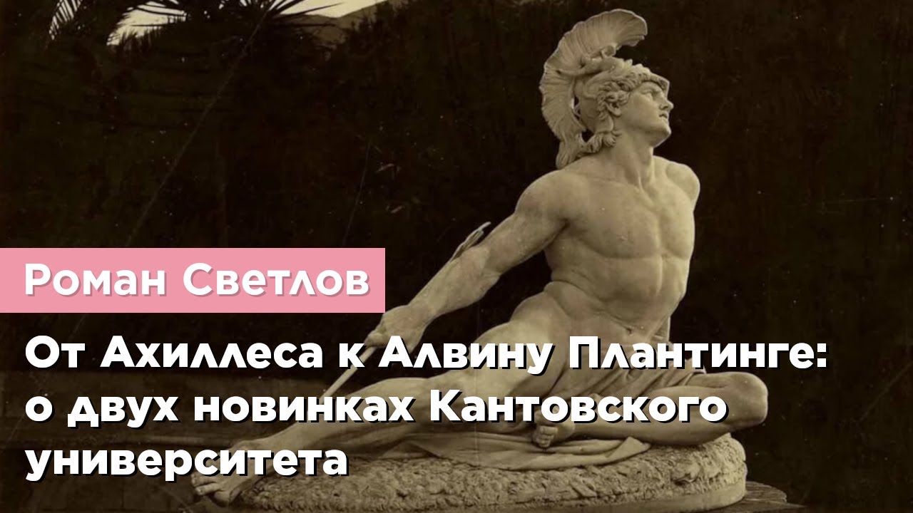 Роман Светлов — От Ахиллеса к Алвину Плантинге: о двух новинках Кантовского университета