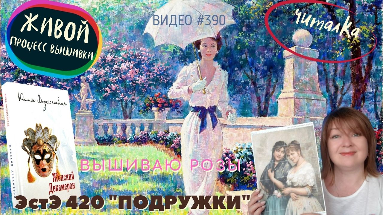 #390 ЖЕНСКИЙ ДЕКАМЕРОН - живой процесс вышивки роз в картине ПОДРУЖКИ от ЭстЭ
