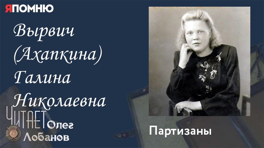 Вырвич Ахапкина Галина Николаевна. Проект "Я помню" Артема Драбкина. Партизаны