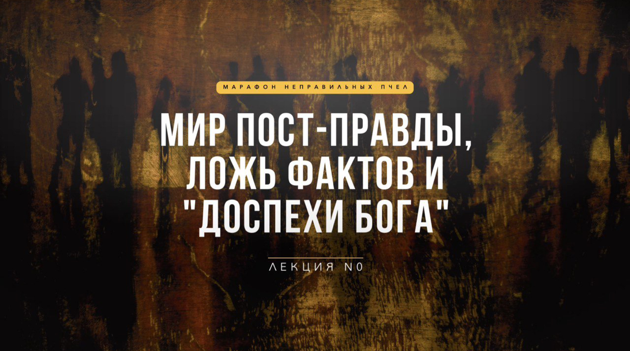 ЛЕКЦИЯ N0. МИР ПОСТ-ПРАВДЫ, ЛОЖЬ ФАКТОВ И «ДОСПЕХИ БОГА» _ Марафон Неправильных Пчёл