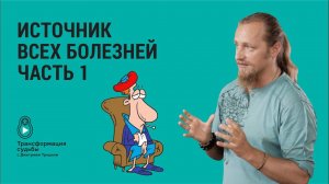 ИСТОЧНИК ВСЕХ БОЛЕЗНЕЙ. Часть 1