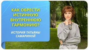 Как обрести истинную внутреннюю гармонию? История Татьяны Самариной