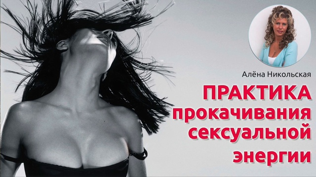Практика прокачивания сексуальной энергии. Автор  Алена Никольская
