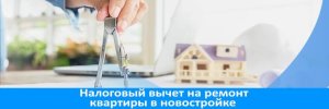 Как получить налоговый вычет за ремонт квартиры в новостройке ?