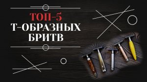 ЛУЧШИЕ Т-ОБРАЗНЫЕ БРИТВЫ. Мой личный топ-5 т-образных станков.