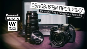 Обновляем прошивку на камере Panasonic GH5 и объективах Micro 4/3