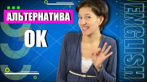 Альтернатива OK. Разнообразим словарный запас. Английская лексика просто. Для всех уровней языкаю