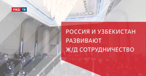 РОССИЯ И УЗБЕКИСТАН РАЗВИВАЮТ Ж/Д СОТРУДНИЧЕСТВО