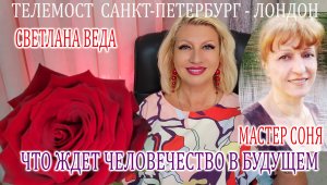ЧТО ЖДЁТ ЧЕЛОВЕЧЕСТВО В БУДУЩЕМ ТелеМост СПБ ЛОНДОН Светлана ВЕДА и Мастер СОНЯ