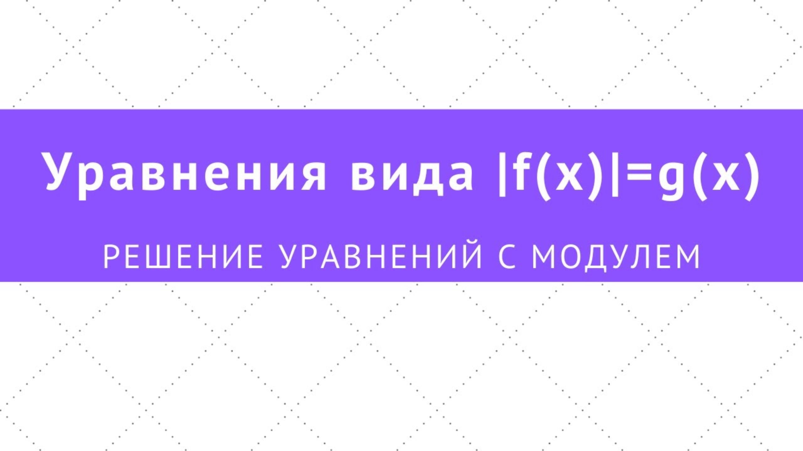 2.3 Решение уравнений с модулем вида |f(x)|=g(x)