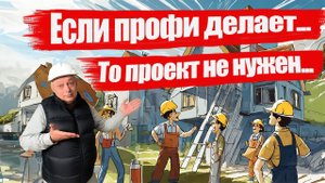 Как построить дом без проекта! Строят профи - проект дома не нужен! Или как не дать себя поиметь...