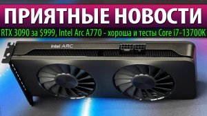 ⚡ПРИЯТНЫЕ НОВОСТИ: RTX 3090 за $999, Intel Arc A770 - хороша и тесты Core i7-13700K