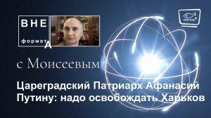 Цареградский Патриарх Афанасий Путину - надо освобождать Харьков