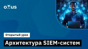 Архитектура SIEM-систем // Курс «Специалист по внедрению SIEM»
