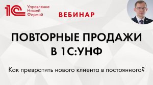 Повторные продажи в 1С:УНФ, или "Как превратить нового клиента в постоянного?"