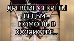 ДРЕВНИЕ СЕКРЕТЫ ВЕДЬМ...ПОМОЩЬ В ХОЗЯЙСТВЕ...