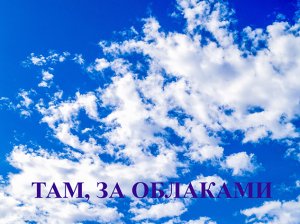 СТИХОТВОРЕНИЕ - ТАМ ЗА ОБЛАКАМИ