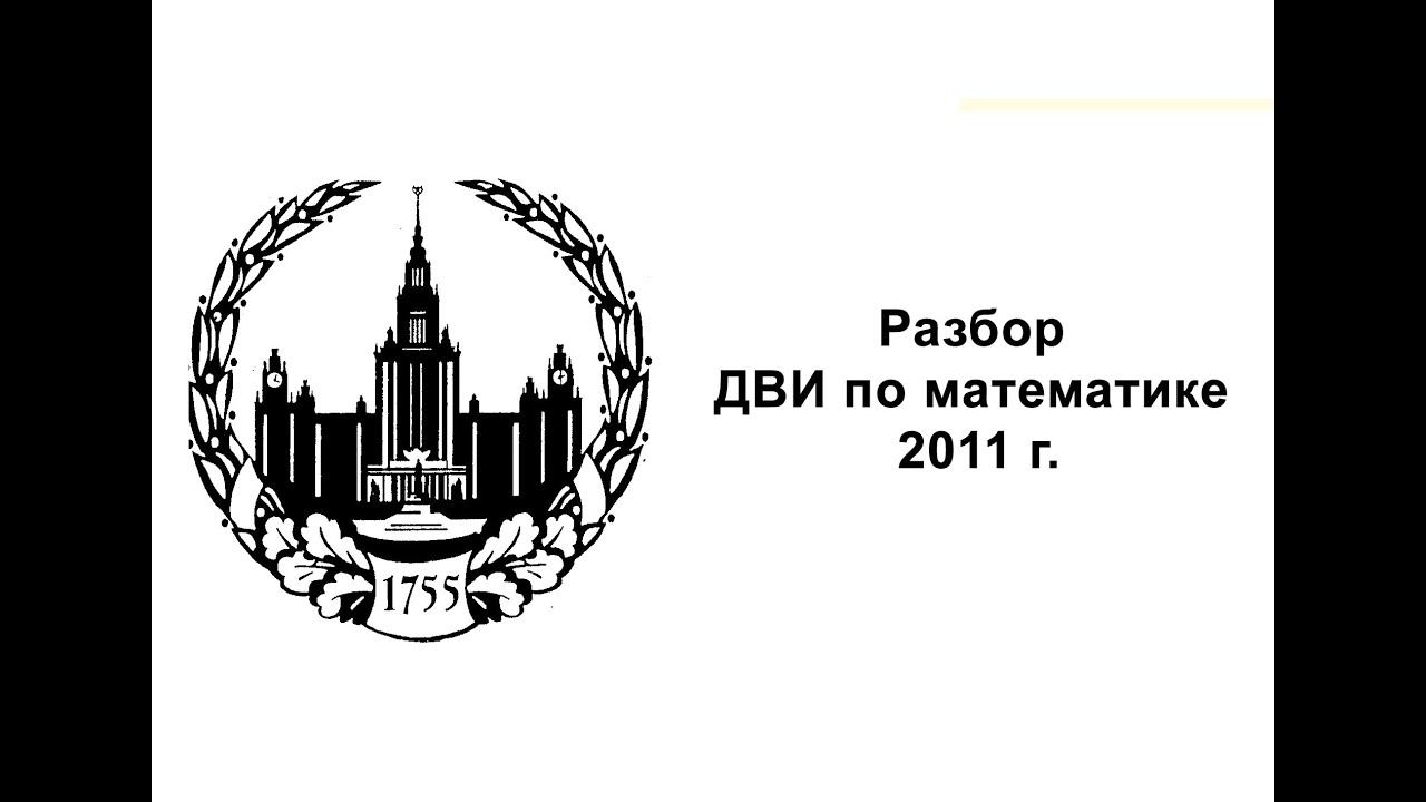 Разбор ДВИ по математике. МГУ, вариант 2011 г.