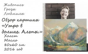 Обзор картины " Утро в долине, Альпы." Живопись. Горы. Работы выполненные маслом. Гроза Людмила