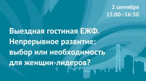 Выездная гостиная ЕЖФ. Непрерывное развитие: выбор или необходимость для женщин-лидеров?