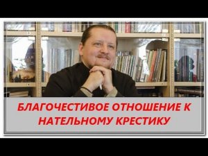 Вопрос ответ: Как благочестиво относиться к нательному крестику?