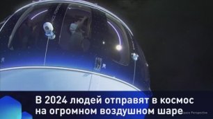 В 2024 людей отправят в космос на огромном воздушном шаре