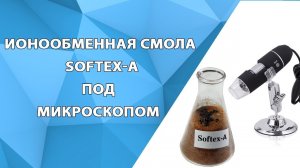 Уникальный обзор Ионообменной смолы SoftEx-A под микроскопом