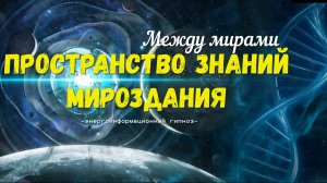 Пространство знаний мироздания, между мирами