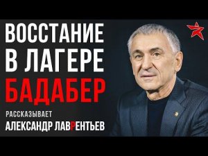 Восстание в лагере Бадабер. Рассказывает Александр Лаврентьев