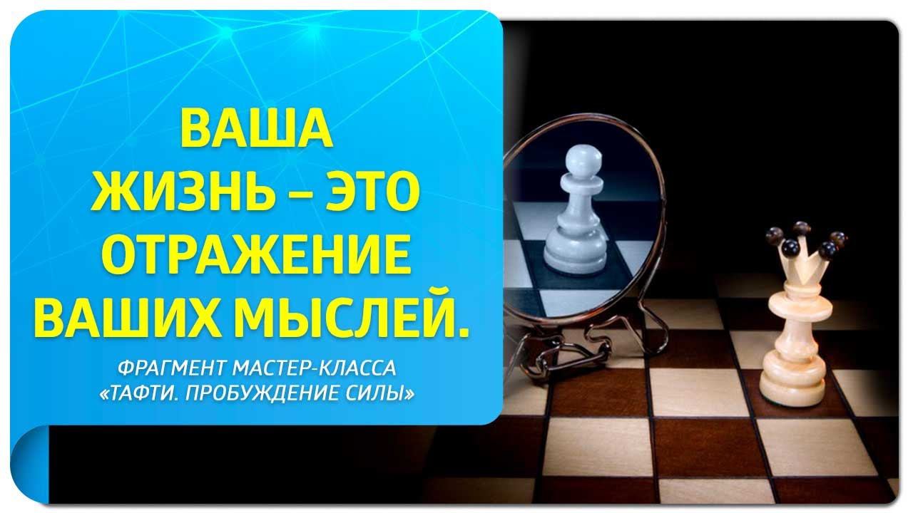 Ваша жизнь – это  отражение ваших мыслей. Фрагмент мастер-класса «Тафти. Пробуждение силы»