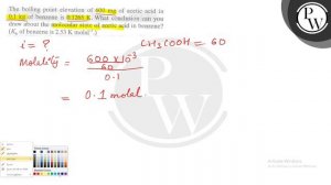 The boiling point elevation of 600 mg of acetic acid in 0.1  kg of benzene is 0.1265  K. What con..