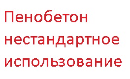 Нестандартное применение пенобетона, мой опыт.