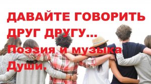ДАВАЙТЕ  ГОВОРИТЬ  ДРУГ  ДРУГУ. Автор стихотворения и видео А. Соколов. Музыка Yakuro.