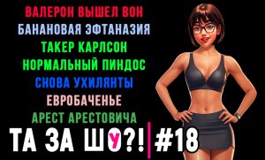 ТА ЗА ШОу?! - Выпуск №18 | КАРЛСОН НОРМАЛЬНЫЙ ПИНДОС | ВАЛЕРОН ВЫШЕЛ ВОН | БАНАНОВАЯ ЭФТАНАЗИЯ |