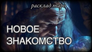 НОВОЕ ЗНАКОМСТВО. БУДЕТ ЛИ ПРОДОЛЖЕНИЕ_ [ расклад таро онлайн ]