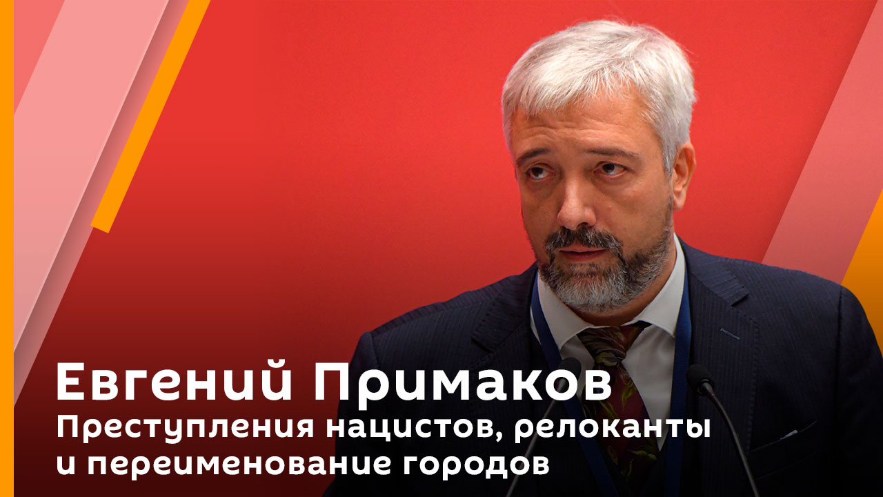 Евгений Примаков. Преступления нацистов, релоканты и переименование городов