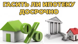 Стоит ли гасить Ипотеку Досрочно