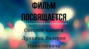 Фильм посвящается Светлой памяти Лункина Валерия Николаевича.