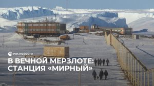 В вечной мерзлоте: станция "Мирный"