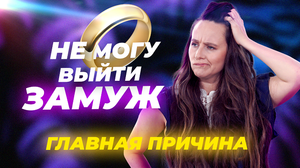 Что мешает выйти замуж. Главная причина, почему ты до сих пор не замужем. Я никогда не любила!