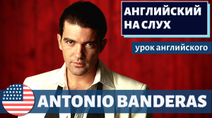 АНГЛИЙСКИЙ НА СЛУХ - Antonio Banderas (Антонио Бандерас)