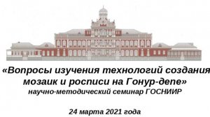 «Вопросы изучения технологий создания мозаик и росписи на Гонур-депе» 24.03.2021