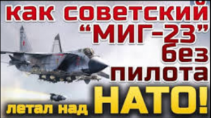 Как советский истребитель без пилота летал над Западной Европой. МИГ - 23 над странами НАТО.