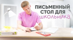 Письменный стол для школьника. Как выбрать, как организовать и где разместить