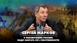 Сергей МАРКОВ: У покинувших Россию надо забрать 90% собственности | 08.02.2023
