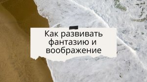 Как развивать фантазию и воображение. Как раскрепостить себя.