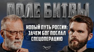 НОВЫЙ ПУТЬ РОССИИ: ЗАЧЕМ БОГ ПОСЛАЛ СПЕЦОПЕРАЦИЮ / ПОЛЕ БИТВЫ